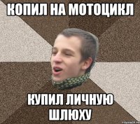 КОПИЛ НА МОТОЦИКЛ КУПИЛ ЛИЧНУЮ ШЛЮХУ