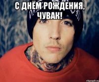 С ДНЁМ РОЖДЕНИЯ, ЧУВАК! 