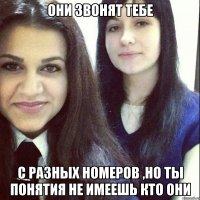 они звонят тебе с разных номеров ,но ты понятия не имеешь кто они