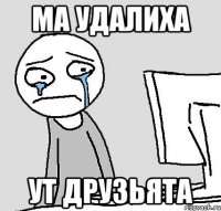 ма удалиха ут друзьята