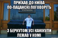 Приїхав до Київа по-пацанскі поговоріть З Беркутом.Усі канікули лежав у комі