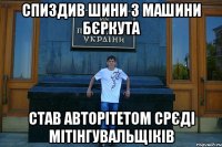 Спиздив шини з машини Бєркута Став авторітетом срєді мітінгувальщіків