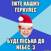 Їжте кашку Геркулес буде піська до небес :3