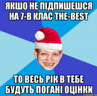 Якшо не підпишешся на 7-В клас The-best То весь рік в тебе будуть погані оцінки