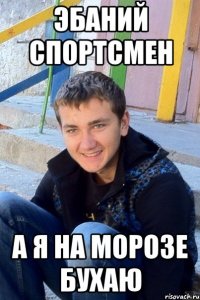 Эбаний спортсмен А я на морозе бухаю