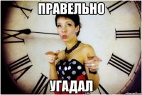 правельно угадал