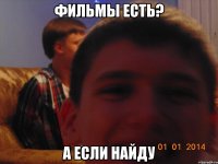 фильмы есть? а если найду