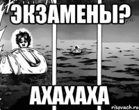 Экзамены? ахахаха
