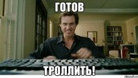 готов троллить!