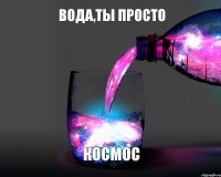 Вода,ты просто Космос