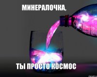 минералочка, ты просто космос