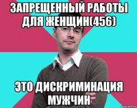 запрещенный работы для женщин(456) это дискриминация мужчин