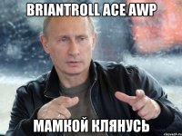briantroll ace AWP мамкой клянусь