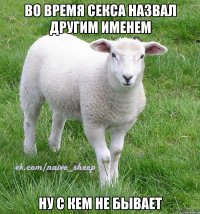 во время секса назвал другим именем ну с кем не бывает
