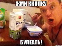 Жми кнопку Булеать!