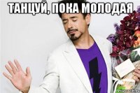 танцуй, пока молодая 