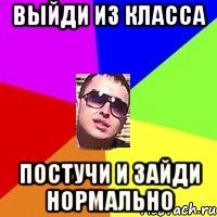 выйди из класса постучи и зайди нормально