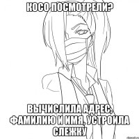 косо посмотрели? вычислила адрес, фамилию и имя, устроила слежку