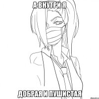 А внутри я добрая и пушистая