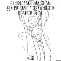 -ты самая красивая девушка в мире!ты мне нравишься! -ок