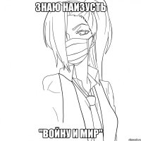 Знаю наизусть "Войну и мир"