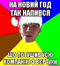 на новий год так напився шо потушив усю компанію з вєртухи