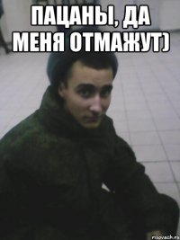 Пацаны, да меня отмажут) 