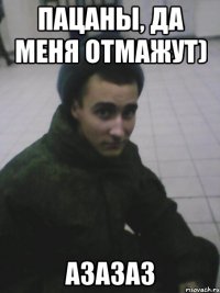 Пацаны, да меня отмажут) азазаз
