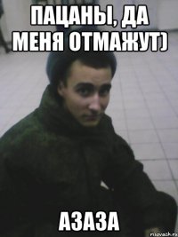 Пацаны, да меня отмажут) азаза