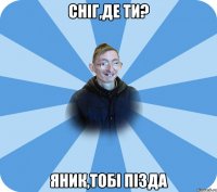 Снiг,де ти? Яник,тобi пiзда