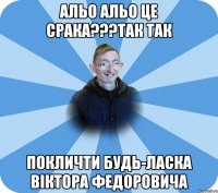 альо альо це срака???так так покличти будь-ласка вІктора федоровича