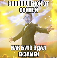 Викинул гной от свинєй Как буто здал екзамен