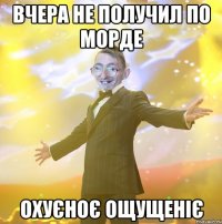 Вчера не получил по морде Охуєноє ощущеніє
