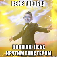 Вбив горобця Вважаю себе крутим ганстером