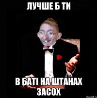 Лучше б ти В баті на штанах засох