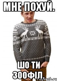 Мне похуй. Шо ти зоофіл.