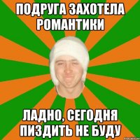 Подруга захотела романтики ладно, сегодня пиздить не буду