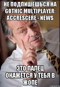 НЕ ПОДПИШЕШЬСЯ НА Gothic Multiplayer: Accrescere - News ЭТО ПАЛЕЦ ОКАЖЕТСЯ У ТЕБЯ В ЖОПЕ
