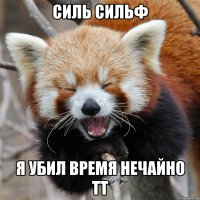 Силь Сильф Я убил время Нечайно ТТ
