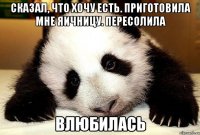 Сказал, что хочу есть. Приготовила мне яичницу. Пересолила ВЛЮБИЛАСЬ
