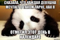 Сказала, что каждая девушка мечтает о таком парне, как я Отметил этот день в календаре