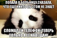 Попала в больницу,сказала, что ещё никто об этом не знает Сломал ей телефон, теперь только я её навещаю
