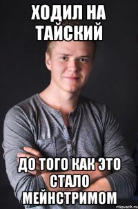 Ходил на тайский До того как это стало мейнстримом