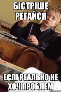 Бістріше регайся Еслі реально не хоч проблем