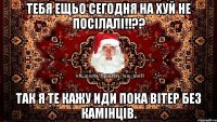 ТЕБЯ ещьо сегодня на ХУЙ не посілалі!!?? так я те кажу иди пока вітер без камінців.