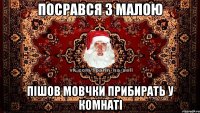 посрався з малою пішов мовчки прибирать у комнаті