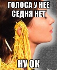 голоса у нее седня нет ну ок