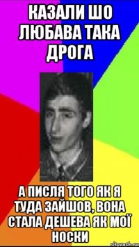 Казали шо Любава така дрога А писля того як я туда зайшов, вона стала дешева як мої носки