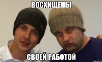 Восхищены Своей работой