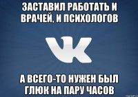 Заставил работать и врачей, и психологов а всего-то нужен был глюк на пару часов